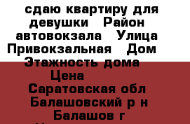 сдаю квартиру для девушки › Район ­ автовокзала › Улица ­ Привокзальная › Дом ­ 1 › Этажность дома ­ 5 › Цена ­ 3 000 - Саратовская обл., Балашовский р-н, Балашов г. Недвижимость » Квартиры аренда   . Саратовская обл.